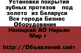 Установки покрытия зубных протезов  “под золото“ из Беларуси - Все города Бизнес » Оборудование   . Ненецкий АО,Нарьян-Мар г.